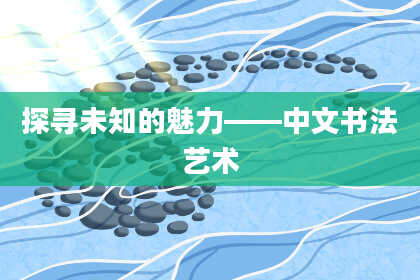 探寻未知的魅力——中文书法艺术
