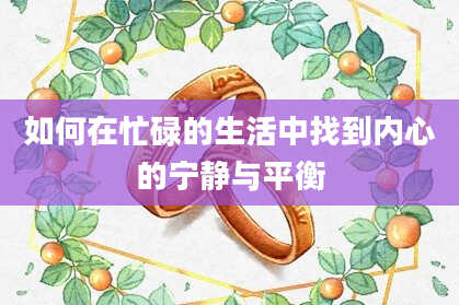 如何在忙碌的生活中找到内心的宁静与平衡