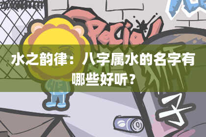 水之韵律：八字属水的名字有哪些好听？