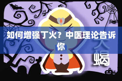 如何增强丁火？中医理论告诉你