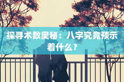 探寻术数奥秘：八字究竟预示着什么？