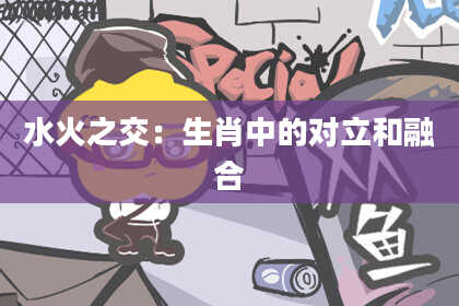 水火之交：生肖中的对立和融合