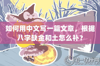 如何用中文写一篇文章,根据八字缺金和土怎么补?