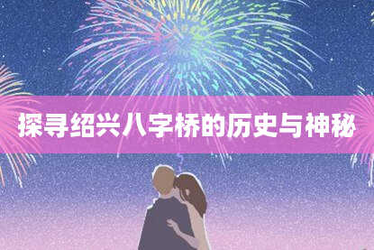 探寻绍兴八字桥的历史与神秘