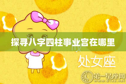 探寻八字四柱事业宫在哪里