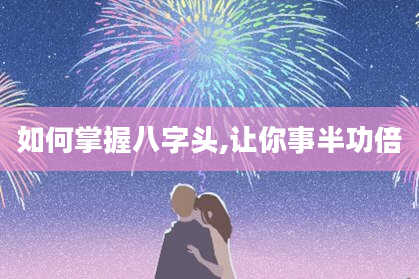 如何掌握八字头,让你事半功倍