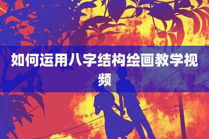 如何运用八字结构绘画教学视频