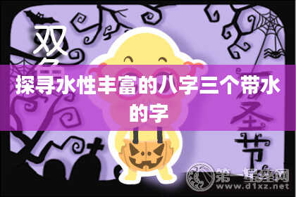 探寻水性丰富的八字三个带水的字