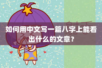 如何用中文写一篇八字上能看出什么的文章？