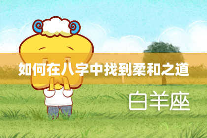 如何在八字中找到柔和之道