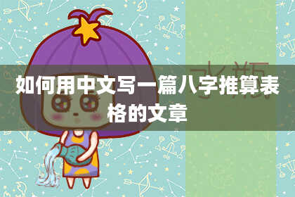 如何用中文写一篇八字推算表格的文章