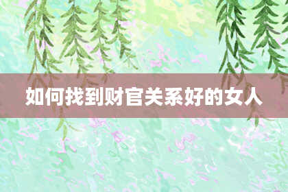 如何找到财官关系好的女人