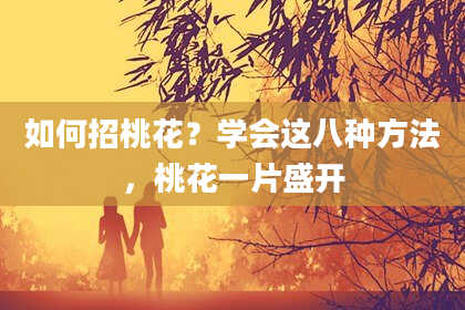 如何招桃花？学会这八种方法，桃花一片盛开