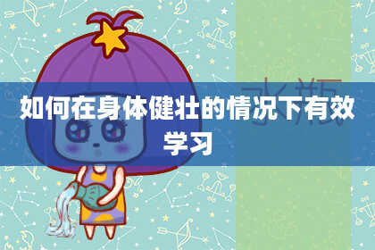 如何在身体健壮的情况下有效学习