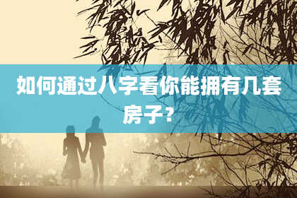 如何通过八字看你能拥有几套房子?