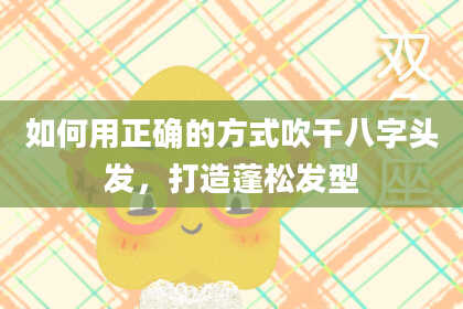 如何用正确的方式吹干八字头发，打造蓬松发型