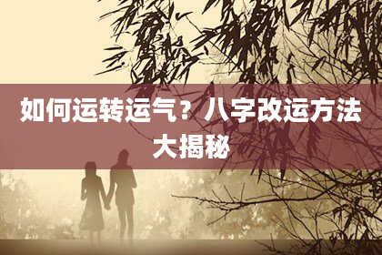 如何运转运气？八字改运方法大揭秘