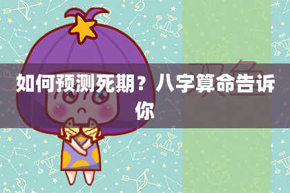 如何预测死期？八字算命告诉你