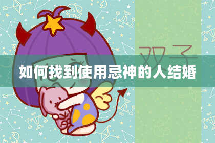 如何找到使用忌神的人结婚