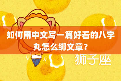 如何用中文写一篇好看的八字丸怎么绑文章?
