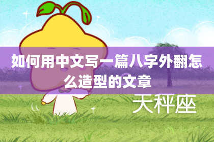如何用中文写一篇八字外翻怎么造型的文章