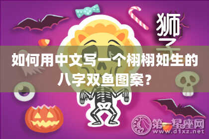 如何用中文写一个栩栩如生的八字双鱼图案？