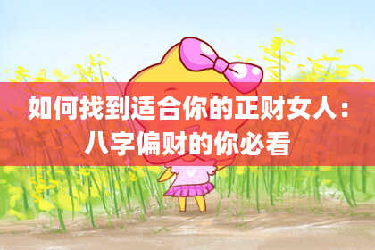 如何找到适合你的正财女人：八字偏财的你必看