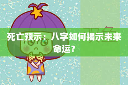 死亡预示：八字如何揭示未来命运？