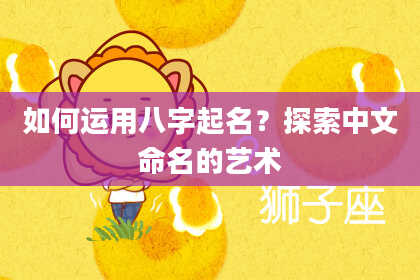 如何运用八字起名？探索中文命名的艺术