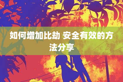 如何增加比劫 安全有效的方法分享