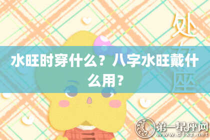 水旺时穿什么？八字水旺戴什么用？