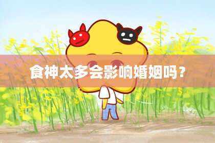 食神太多会影响婚姻吗？