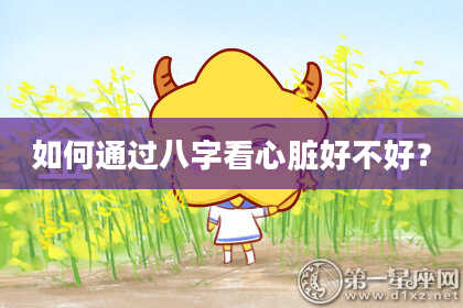 如何通过八字看心脏好不好？