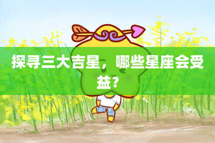 探寻三大吉星，哪些星座会受益？