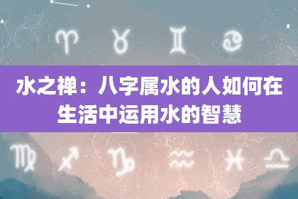 水之禅：八字属水的人如何在生活中运用水的智慧