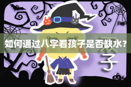 如何通过八字看孩子是否缺水?