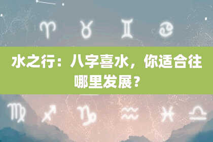 水之行：八字喜水，你适合往哪里发展？
