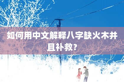 如何用中文解释八字缺火木并且补救？