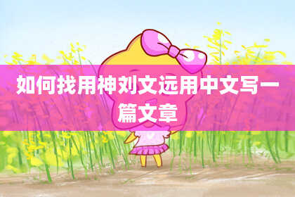 如何找用神刘文远用中文写一篇文章