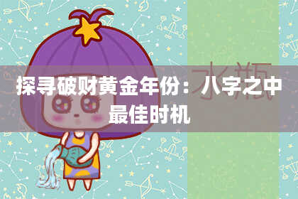 探寻破财黄金年份：八字之中最佳时机