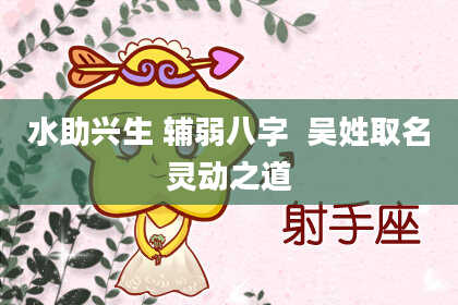 水助兴生 辅弱八字  吴姓取名灵动之道